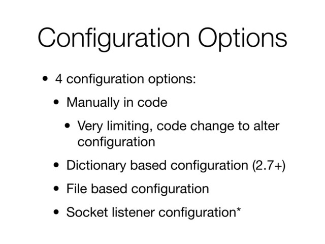 Conﬁguration Options
• 4 conﬁguration options:
• Manually in code
• Very limiting, code change to alter
conﬁguration
• Dictionary based conﬁguration (2.7+)
• File based conﬁguration
• Socket listener conﬁguration*
