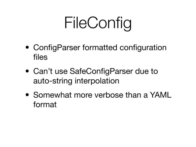 FileConﬁg
• ConﬁgParser formatted conﬁguration
ﬁles
• Can’t use SafeConﬁgParser due to
auto-string interpolation
• Somewhat more verbose than a YAML
format
