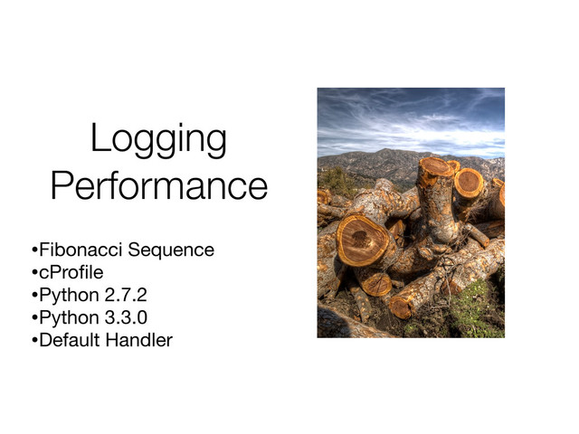 Logging
Performance
•Fibonacci Sequence
•cProﬁle
•Python 2.7.2
•Python 3.3.0
•Default Handler
