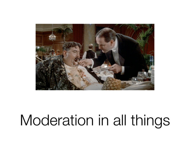Moderation in all things
