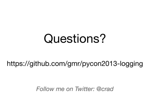 https://github.com/gmr/pycon2013-logging
Questions?
Follow me on Twitter: @crad

