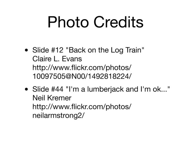 Photo Credits
• Slide #12 "Back on the Log Train"
Claire L. Evans
http://www.ﬂickr.com/photos/
10097505@N00/1492818224/
• Slide #44 "I'm a lumberjack and I'm ok..."
Neil Kremer
http://www.ﬂickr.com/photos/
neilarmstrong2/
