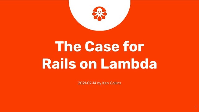 1
The Case for
Rails on Lambda
2021-07-14 by Ken Collins
