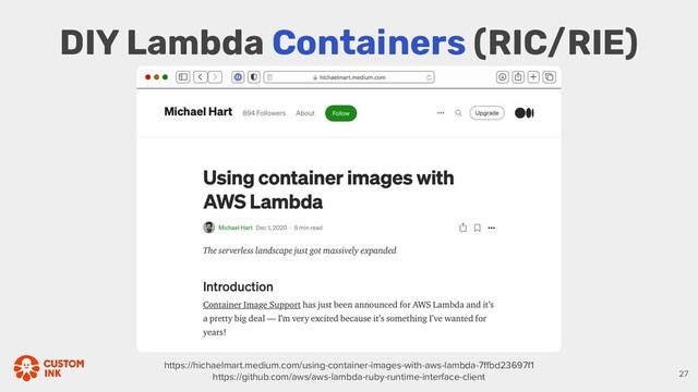 DIY Lambda Containers (RIC/RIE)
https://hichaelmart.medium.com/using-container-images-with-aws-lambda-7ﬀbd23697f1
https://github.com/aws/aws-lambda-ruby-runtime-interface-client 27
