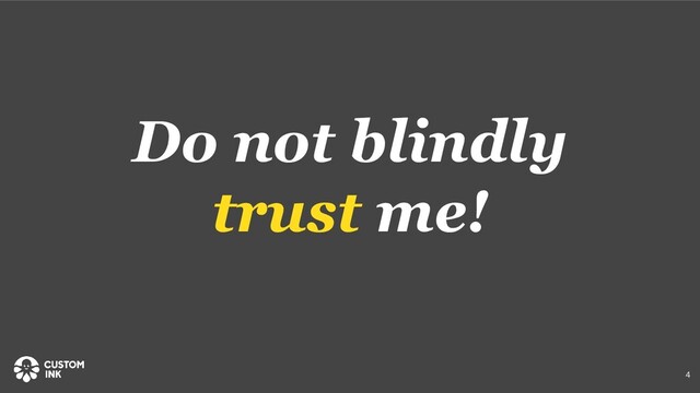 Do not blindly
trust me!
4
