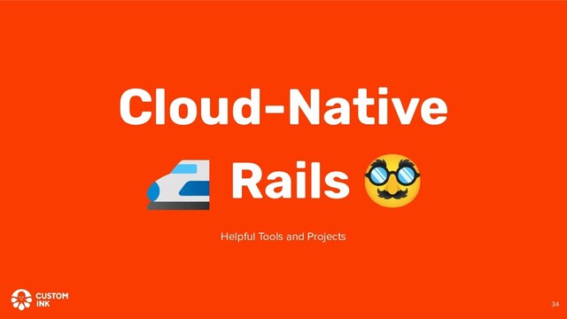 🚅 Rails 🥸
Cloud-Native
Helpful Tools and Projects
34
