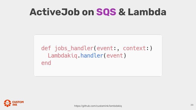 ActiveJob on SQS & Lambda
39
https://github.com/customink/lambdakiq
