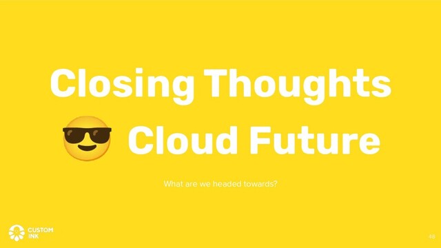 😎 Cloud Future
Closing Thoughts
What are we headed towards?
48
