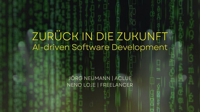 ZURÜCK IN DIE ZUKUNFT
AI-driven Software Development
JÖRG NEUMANN | ACLUE
NENO LOJE | FREELANCER
