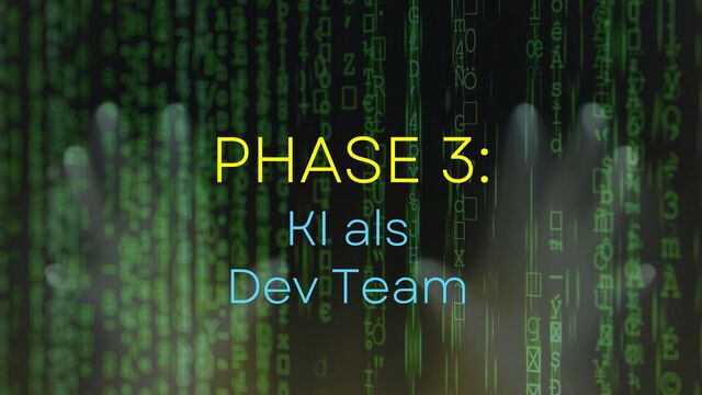 PHASE 3:
KI als
Dev Team
