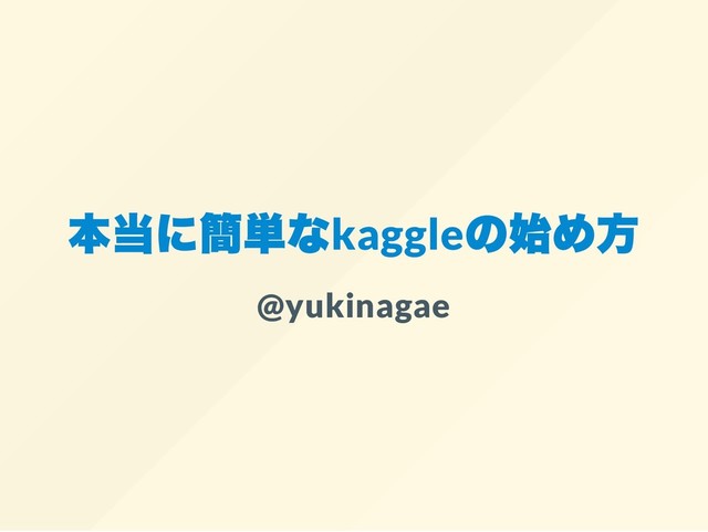 本当に簡単なkaggle
の始め方
@yukinagae
