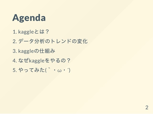 Agenda
1. kaggle
とは？
2.
データ分析のトレンドの変化
3. kaggle
の仕組み
4.
なぜkaggle
をやるの？
5.
やってみた(
｀・ω
・´)
2
