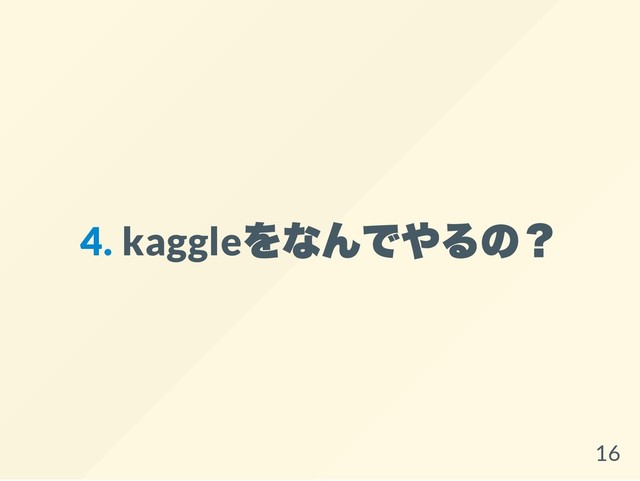 4. kaggle
をなんでやるの？
16
