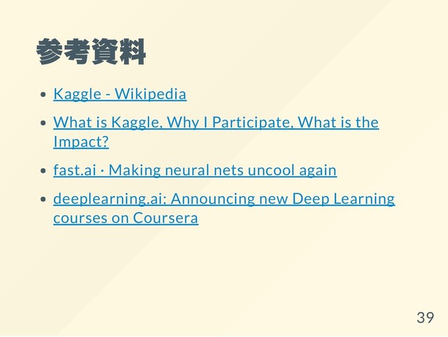 参考資料
Kaggle - Wikipedia
What is Kaggle, Why I Participate, What is the
Impact?
fast.ai · Making neural nets uncool again
deeplearning.ai: Announcing new Deep Learning
courses on Coursera
39
