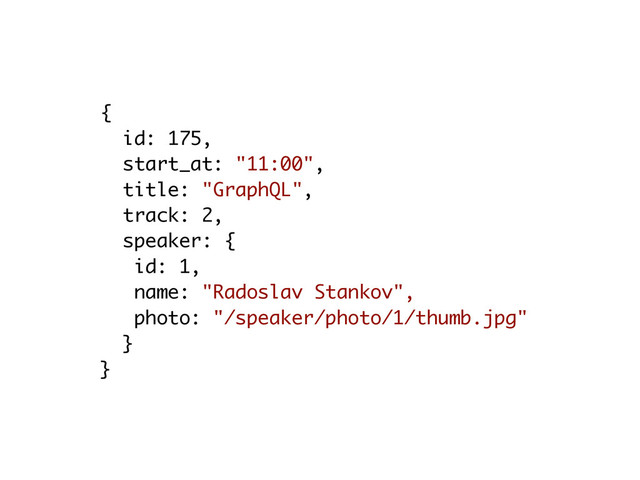{
id: 175,
start_at: "11:00",
title: "GraphQL",
track: 2,
speaker: {
id: 1,
name: "Radoslav Stankov", 
photo: "/speaker/photo/1/thumb.jpg"
}
}
