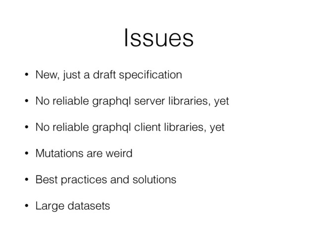 Issues
• New, just a draft speciﬁcation
• No reliable graphql server libraries, yet
• No reliable graphql client libraries, yet
• Mutations are weird
• Best practices and solutions
• Large datasets
