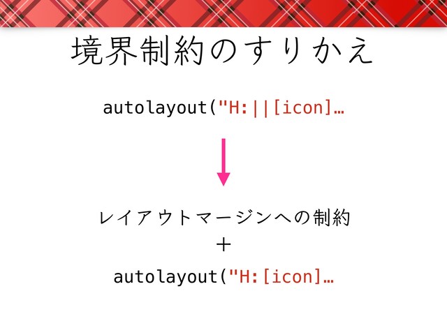 autolayout("H:||[icon]…
autolayout("H:[icon]…
ڥք੍໿ͷ͢Γ͔͑
ϨΠΞ΢τϚʔδϯ΁ͷ੍໿

