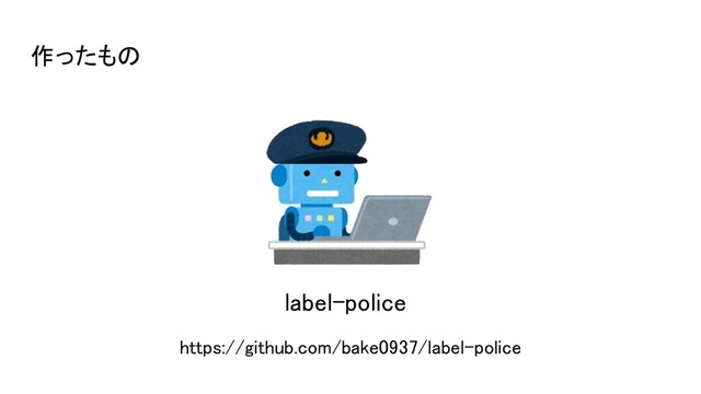 作ったもの 
https://github.com/bake0937/label-police 
label-police
