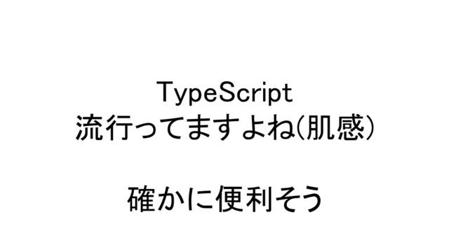 TypeScript 
流行ってますよね(肌感) 
 
確かに便利そう 
