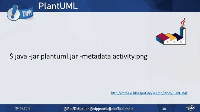 PlantUML
$ java -jar plantuml.jar -metadata activity.png
26.04.2018 @RalfDMueller @sippsack @docToolchain 38
http://mrhaki.blogspot.de/search/label/PlantUML
