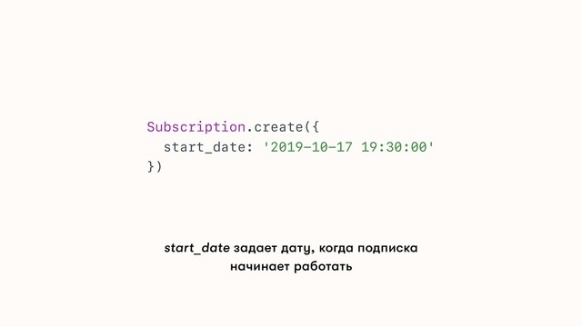 Subscription.create({
start_date: '2019-10-17 19:30:00'
})
start_date задает дату, когда подписка
начинает работать
