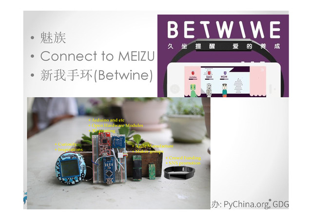 • 魅族
• Connect to MEIZU
• 新我手环(Betwine)
+ Arduino and etc
+ Open Hardware Modules
+ 3D printing
+ Agile Manufacture
+ Maker groups
+ Crowd Funding
+ SNS promotion
+ Curiosity
+ Inspirations
