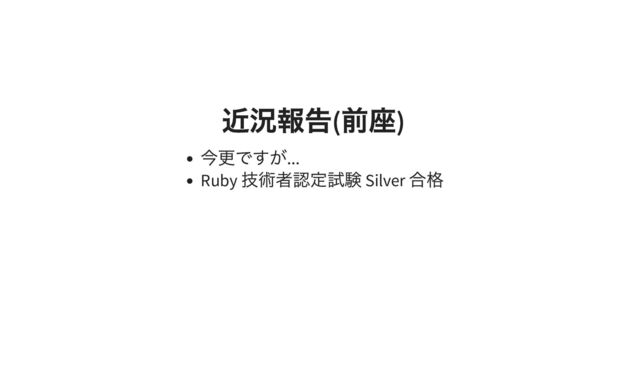 近況報告
(
前座
)
近況報告
(
前座
)
今更ですが...
Ruby
技術者認定試験 Silver
合格

