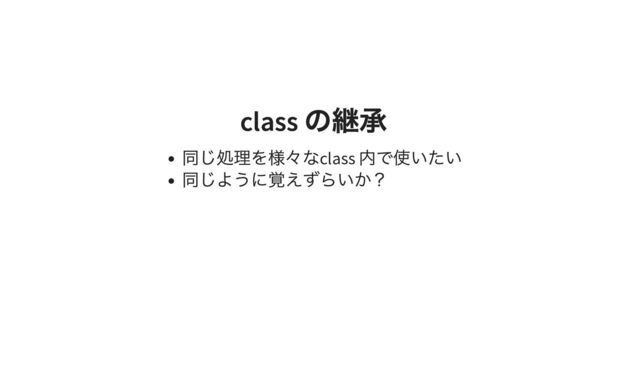 class
の継承
class
の継承
同じ処理を様々なclass
内で使いたい
同じように覚えずらいか？

