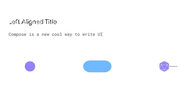 Left Aligned Title
Compose is a new cool way to write UI
First let’s talk about compose
@Composable fun view(data: Int)
data: Int Composition
emit
