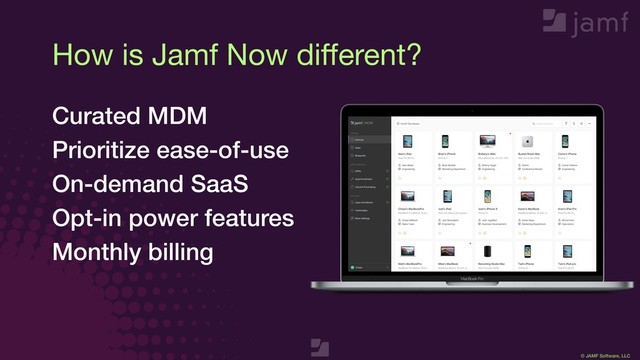 © JAMF Software, LLC
Max image dimensions
Curated MDM
Prioritize ease-of-use
On-demand SaaS
Opt-in power features
Monthly billing
How is Jamf Now diﬀerent?
