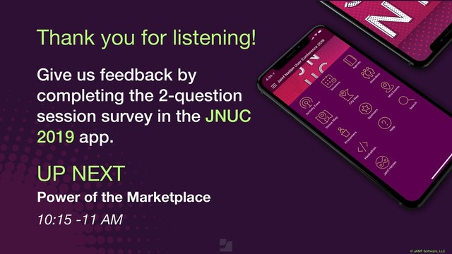 © JAMF Software, LLC
Thank you for listening!
Give us feedback by
completing the 2-question
session survey in the JNUC
2019 app.
UP NEXT
Power of the Marketplace
10:15 -11 AM
