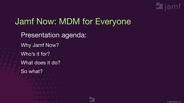 © JAMF Software, LLC
Jamf Now: MDM for Everyone
Presentation agenda:

Why Jamf Now? 

Who’s it for?

What does it do? 

So what?

