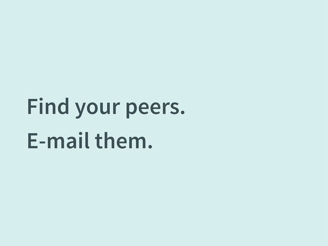 Find your peers.
E-mail them.
