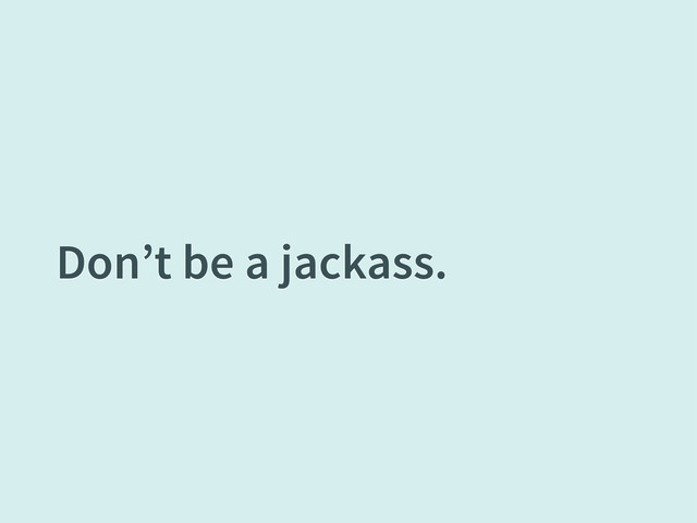 Don’t be a jackass.
