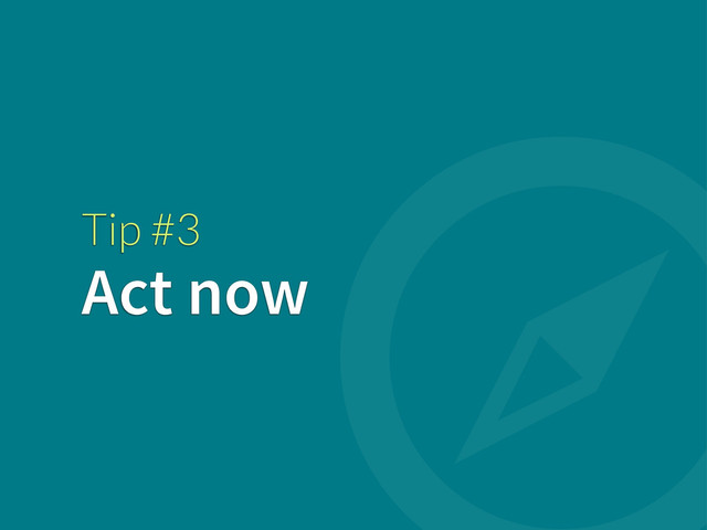 Tip #3
Act now
