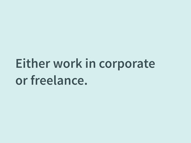 Either work in corporate
or freelance.
