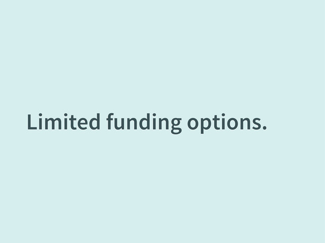 Limited funding options.
