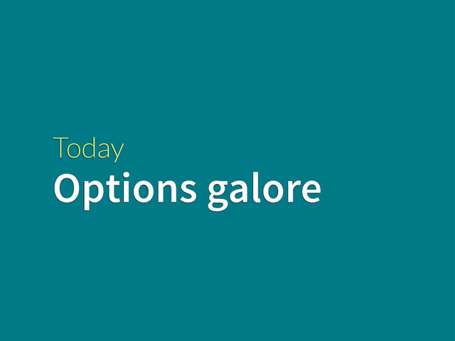 Today
Options galore
