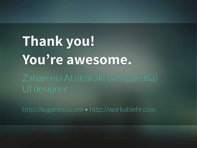 Thank you!
You’re awesome.
Zaharenia Atzitzikaki (@sugarenia)
UI designer
http://sugarenia.com • http://workablehr.com

