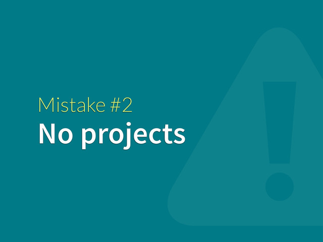 Mistake #2
No projects
