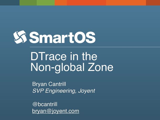 DTrace in the
Non-global Zone
Bryan Cantrill
SVP Engineering, Joyent
@bcantrill
bryan@joyent.com
