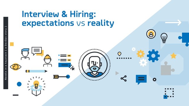 6
Interview & Hiring:
expectations vs reality
N e e d l e i n a h a y s t a c k { a D e v O p s s t o r y }
