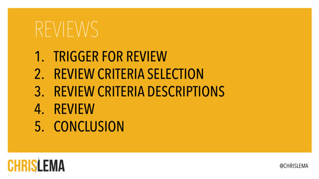 1. TRIGGER FOR REVIEW
2. REVIEW CRITERIA SELECTION
3. REVIEW CRITERIA DESCRIPTIONS
4. REVIEW
5. CONCLUSION
REVIEWS
@CHRISLEMA
