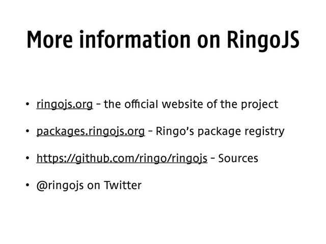 More information on RingoJS
• ringojs.org – the official website of the project
• packages.ringojs.org – Ringo’s package registry
• https://github.com/ringo/ringojs – Sources
• @ringojs on Twitter
