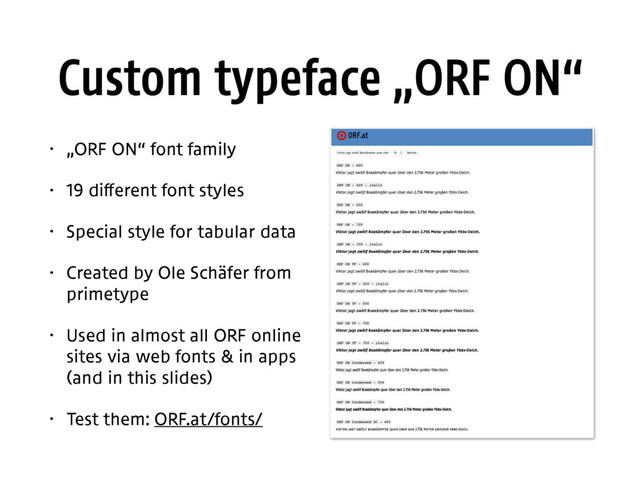Custom typeface „ORF ON“
• „ORF ON“ font family
• 19 different font styles
• Special style for tabular data
• Created by Ole Schäfer from 
primetype
• Used in almost all ORF online
sites via web fonts & in apps 
(and in this slides)
• Test them: ORF.at/fonts/
