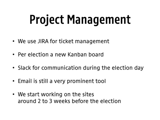 Project Management
• We use JIRA for ticket management
• Per election a new Kanban board
• Slack for communication during the election day
• Email is still a very prominent tool
• We start working on the sites 
around 2 to 3 weeks before the election
