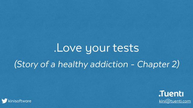 .Love your tests
(Story of a healthy addiction - Chapter 2)
kinisoftware kini@tuenti.com
