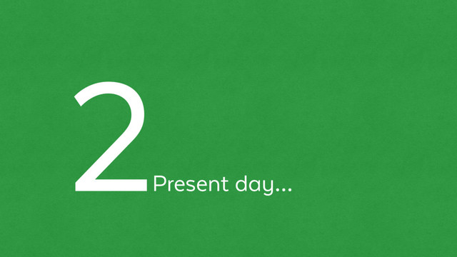 Present day…
2
