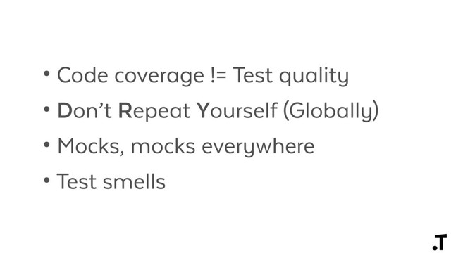 • Code coverage != Test quality
• Don’t Repeat Yourself (Globally)
• Mocks, mocks everywhere
• Test smells
