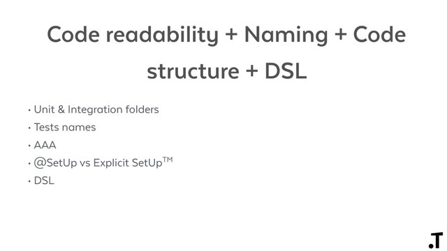 Code readability + Naming + Code
structure + DSL
• Unit & Integration folders
• Tests names
• AAA
• @SetUp vs Explicit SetUpTM
• DSL

